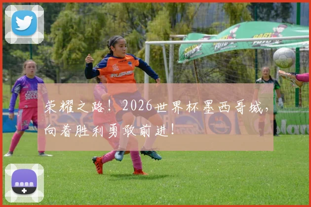 荣耀之路！2026世界杯墨西哥城，向着胜利勇敢前进！