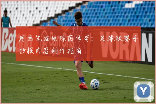 用画笔描绘绿茵传奇:足球联赛手抄报内容创作指南