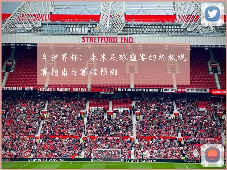 年世界杯:未来足球盛宴的终极观赛指南与赛程预测