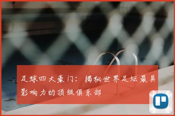 足球四大豪门:揭秘世界足坛最具影响力的顶级俱乐部