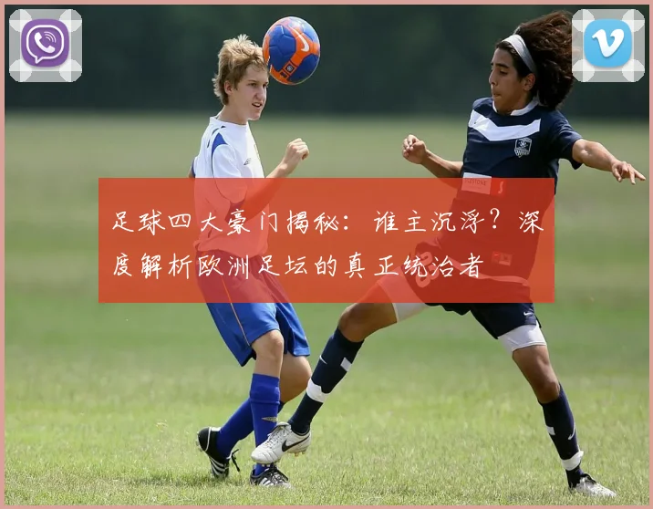 足球四大豪门揭秘:谁主沉浮?深度解析欧洲足坛的真正统治者