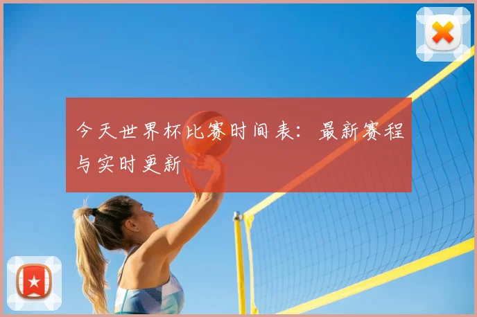 今天世界杯比赛时间表：最新赛程与实时更新