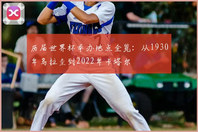 历届世界杯举办地点全览：从1930年乌拉圭到2022年卡塔尔