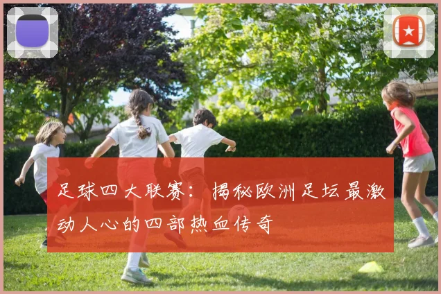 足球四大联赛：揭秘欧洲足坛最激动人心的四部热血传奇