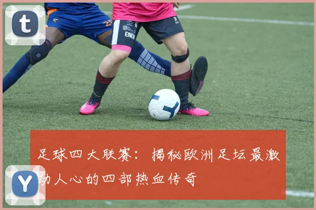 足球四大联赛：揭秘欧洲足坛最激动人心的四部热血传奇